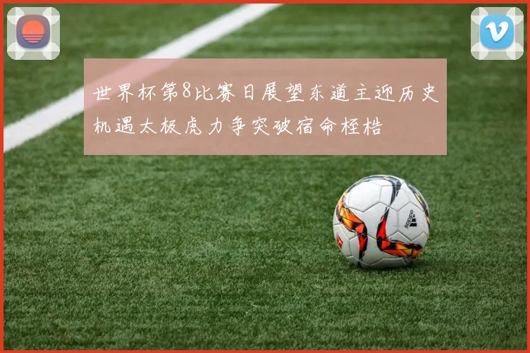 世界杯第8比赛日展望东道主迎历史机遇太极虎力争突破宿命桎梏