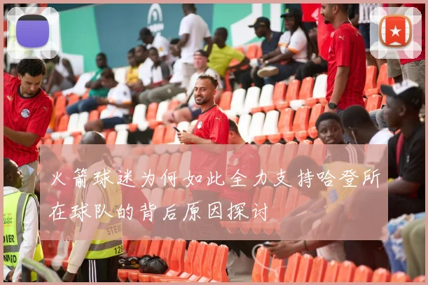 火箭球迷为何如此全力支持哈登所在球队的背后原因探讨