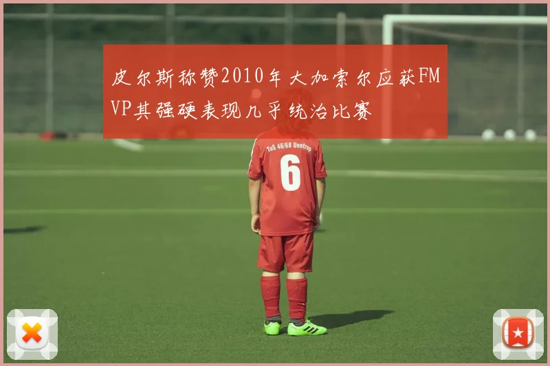 皮尔斯称赞2010年大加索尔应获FMVP其强硬表现几乎统治比赛