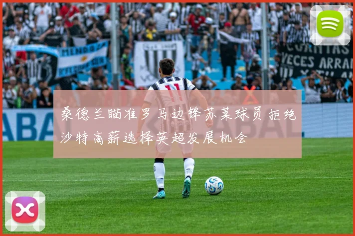 桑德兰瞄准罗马边锋苏莱球员拒绝沙特高薪选择英超发展机会