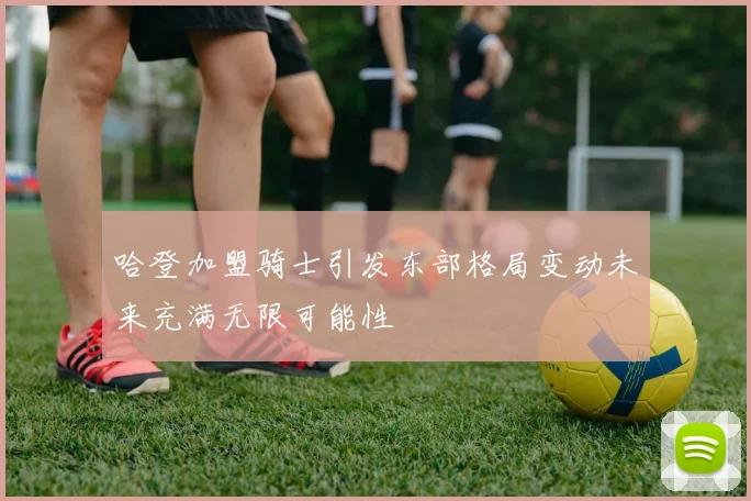 哈登加盟骑士引发东部格局变动未来充满无限可能性