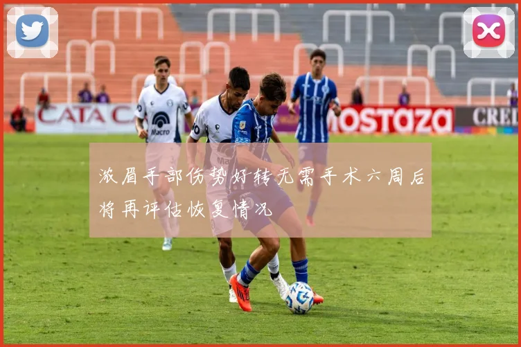 浓眉手部伤势好转无需手术六周后将再评估恢复情况
