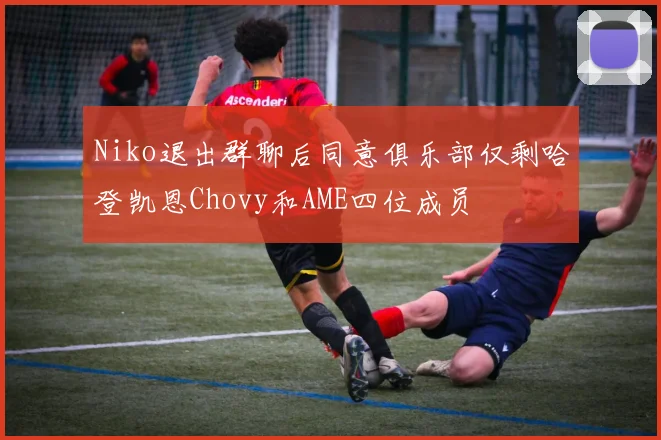 Niko退出群聊后同意俱乐部仅剩哈登凯恩Chovy和AME四位成员