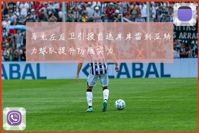 马竞左后卫引援首选库库雷利亚助力球队提升防线实力