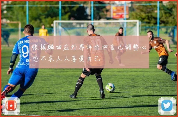 张镇麟回应外界评价坦言已调整心态不求人人喜爱自己