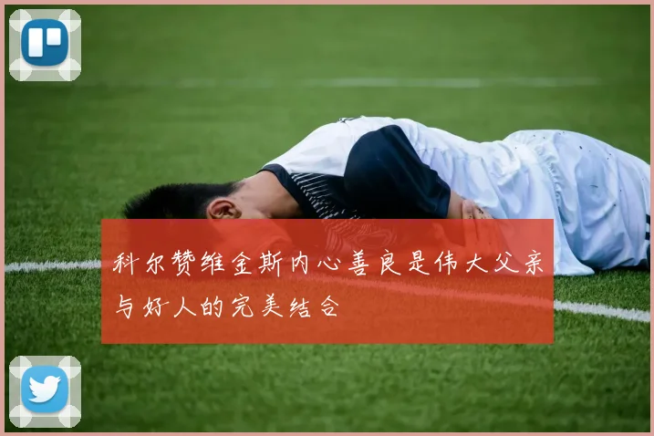 科尔赞维金斯内心善良是伟大父亲与好人的完美结合