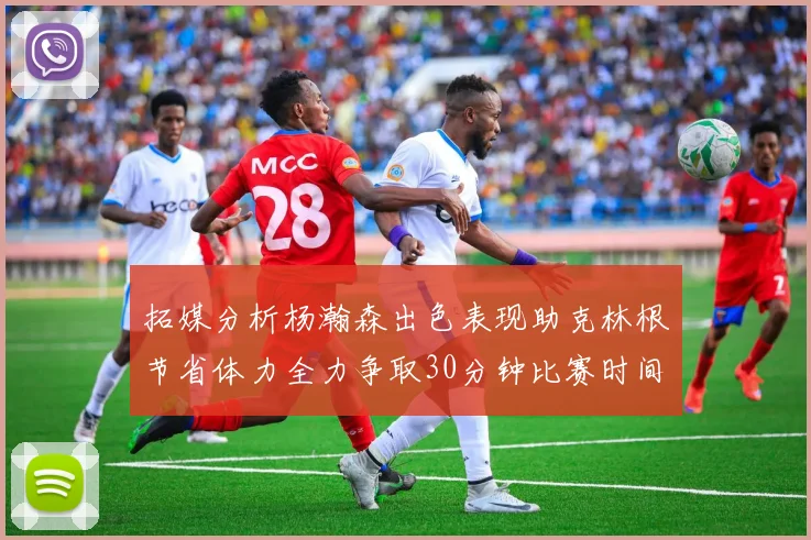 拓媒分析杨瀚森出色表现助克林根节省体力全力争取30分钟比赛时间