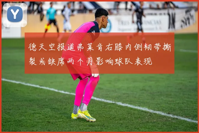 德天空报道弗莱肯右膝内侧韧带撕裂或缺席两个月影响球队表现