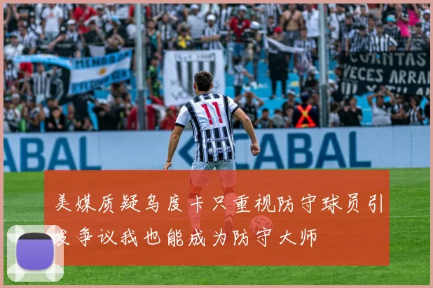 美媒质疑乌度卡只重视防守球员引发争议我也能成为防守大师