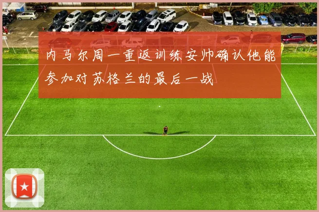 内马尔周一重返训练安帅确认他能参加对苏格兰的最后一战