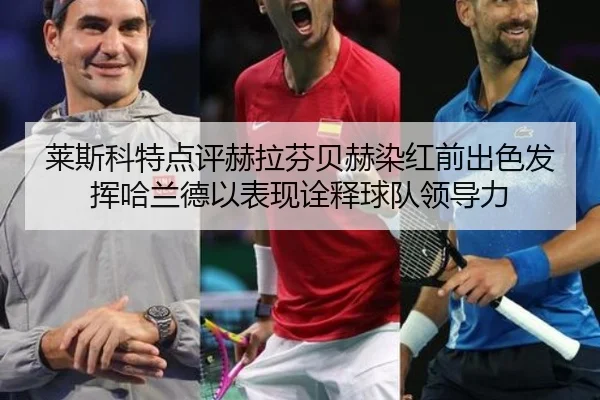 莱斯科特点评赫拉芬贝赫染红前出色发挥哈兰德以表现诠释球队领导力（bet188）