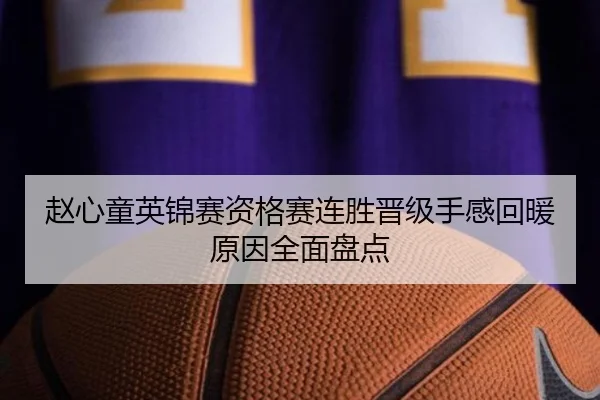 赵心童英锦赛资格赛连胜晋级手感回暖原因全面盘点 | bet188